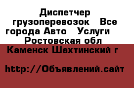 Диспетчер грузоперевозок - Все города Авто » Услуги   . Ростовская обл.,Каменск-Шахтинский г.